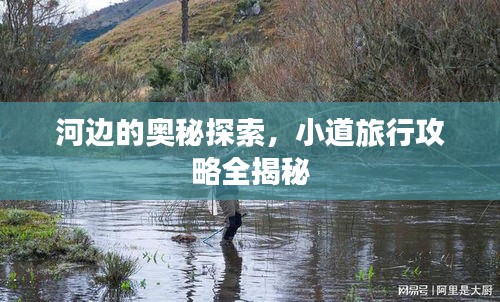河边的奥秘探索，小道旅行攻略全揭秘