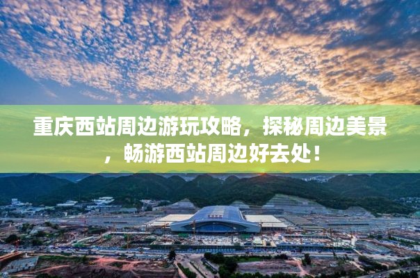 重庆西站周边游玩攻略，探秘周边美景，畅游西站周边好去处！