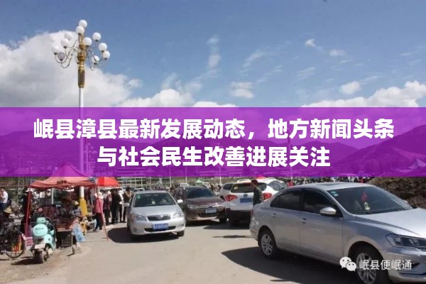 岷县漳县最新发展动态，地方新闻头条与社会民生改善进展关注