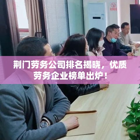 荆门劳务公司排名揭晓，优质劳务企业榜单出炉！
