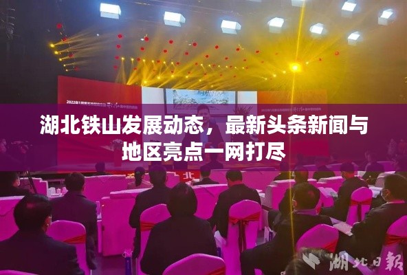 湖北铁山发展动态，最新头条新闻与地区亮点一网打尽
