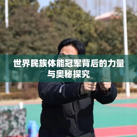 世界民族体能冠军背后的力量与奥秘探究