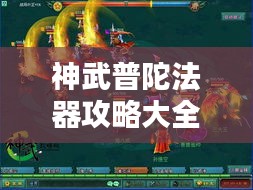 神武普陀法器攻略大全与最新美图指南