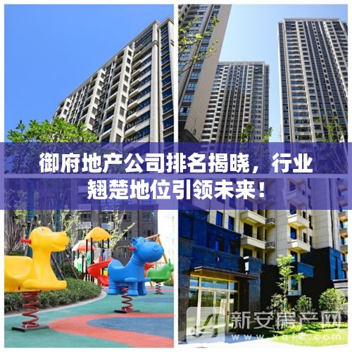 御府地产公司排名揭晓，行业翘楚地位引领未来！