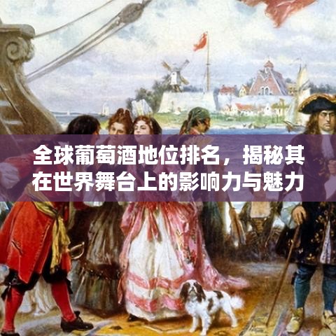 全球葡萄酒地位排名，揭秘其在世界舞台上的影响力与魅力