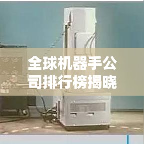 全球机器手公司排行榜揭晓，领先企业一览无余