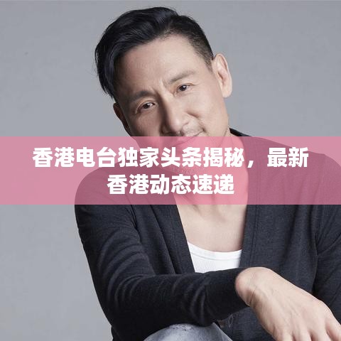 香港电台独家头条揭秘，最新香港动态速递