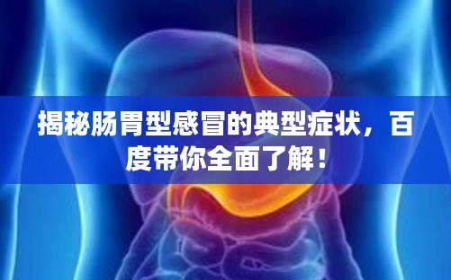 揭秘肠胃型感冒的典型症状，百度带你全面了解！