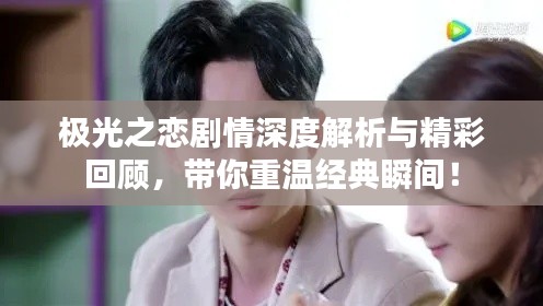 极光之恋剧情深度解析与精彩回顾，带你重温经典瞬间！