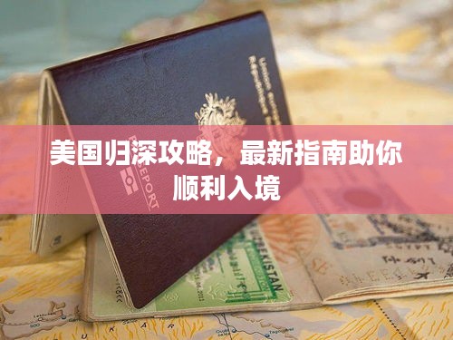 美国归深攻略，最新指南助你顺利入境