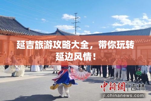 延吉旅游攻略大全，带你玩转延边风情！
