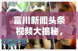 富川新闻头条视频大揭秘，最新动态一网打尽