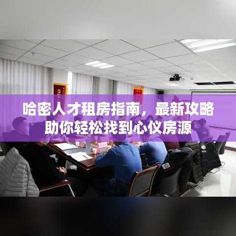 哈密人才租房指南，最新攻略助你轻松找到心仪房源