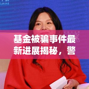基金被骗事件最新进展揭秘，警惕投资陷阱，保护财产安全！