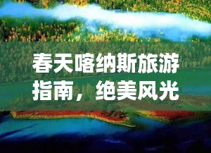 春天喀纳斯旅游指南，绝美风光等你来探秘！