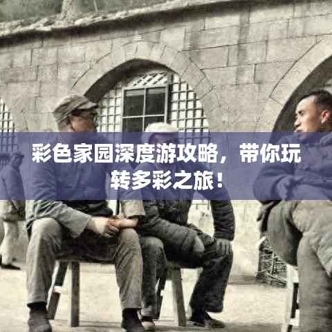 彩色家园深度游攻略，带你玩转多彩之旅！