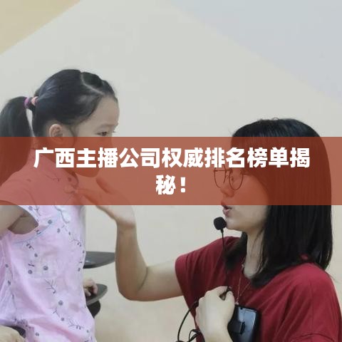 广西主播公司权威排名榜单揭秘！