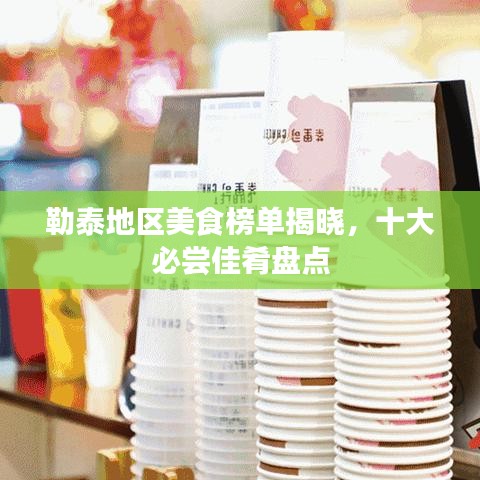 勒泰地区美食榜单揭晓，十大必尝佳肴盘点