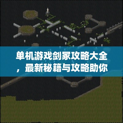 单机游戏剑冢攻略大全，最新秘籍与攻略助你轻松通关