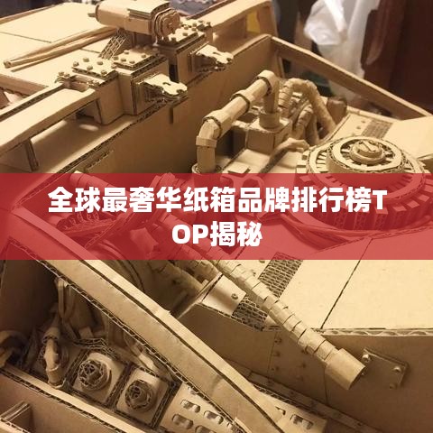全球最奢华纸箱品牌排行榜TOP揭秘