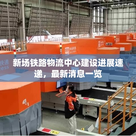 新场铁路物流中心建设进展速递，最新消息一览