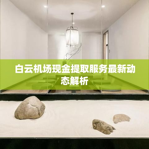白云机场现金提取服务最新动态解析