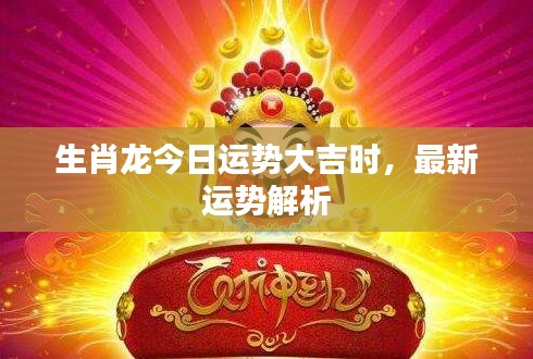 生肖龙今日运势大吉时，最新运势解析