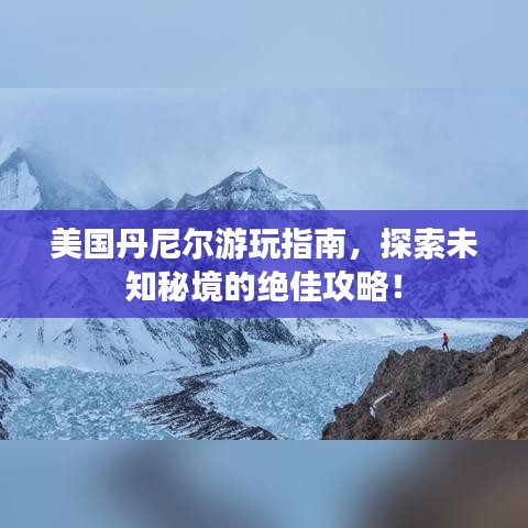美国丹尼尔游玩指南，探索未知秘境的绝佳攻略！