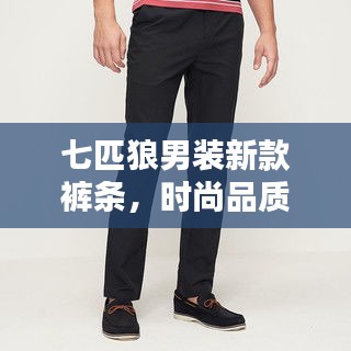 七匹狼男装新款裤条，时尚品质完美融合，引领潮流新风尚！