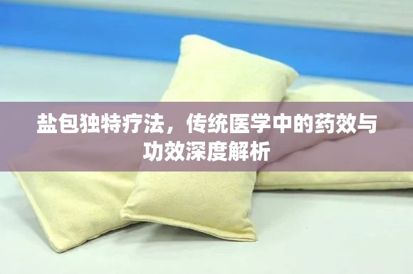 盐包独特疗法，传统医学中的药效与功效深度解析