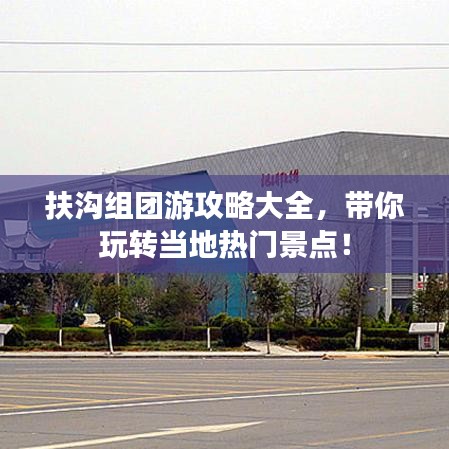 扶沟组团游攻略大全，带你玩转当地热门景点！