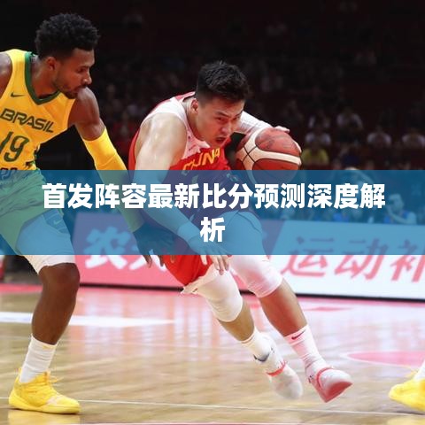 首发阵容最新比分预测深度解析