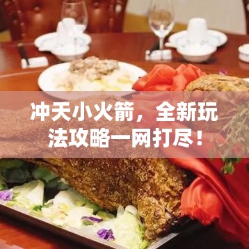 冲天小火箭，全新玩法攻略一网打尽！