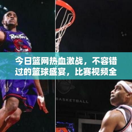 今日篮网热血激战，不容错过的篮球盛宴，比赛视频全记录！