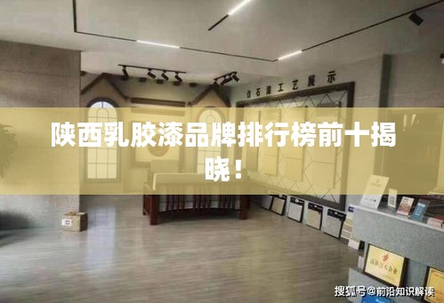 陕西乳胶漆品牌排行榜前十揭晓！