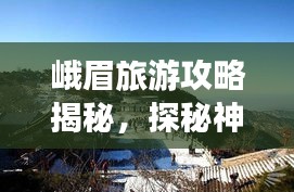 峨眉旅游攻略揭秘，探秘神秘山川胜景之旅