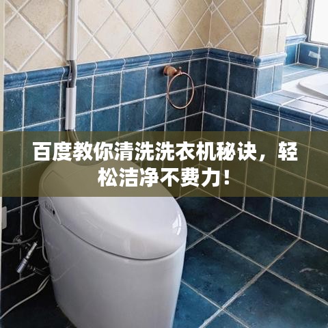 百度教你清洗洗衣机秘诀，轻松洁净不费力！
