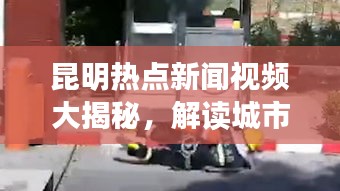 昆明热点新闻视频大揭秘，解读城市最新动态，一网打尽头条资讯