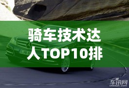 骑车技术达人TOP10排行榜，谁技高一筹？