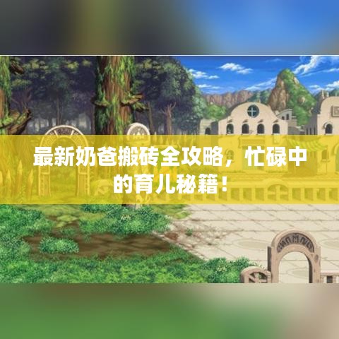 最新奶爸搬砖全攻略，忙碌中的育儿秘籍！