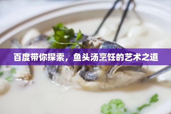 百度带你探索，鱼头汤烹饪的艺术之道