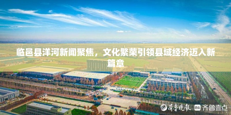 临邑县洋河新闻聚焦，文化繁荣引领县域经济迈入新篇章
