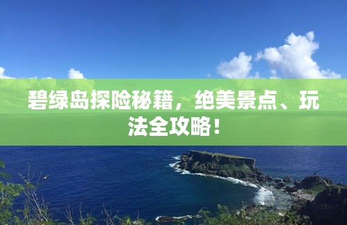 碧绿岛探险秘籍，绝美景点、玩法全攻略！