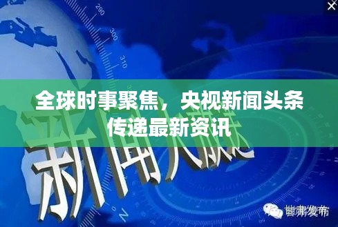全球时事聚焦，央视新闻头条传递最新资讯