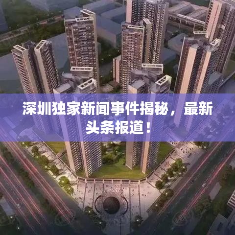 深圳独家新闻事件揭秘，最新头条报道！