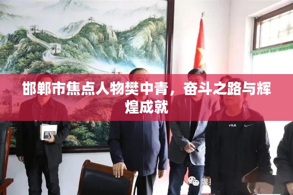 邯郸市焦点人物樊中青，奋斗之路与辉煌成就