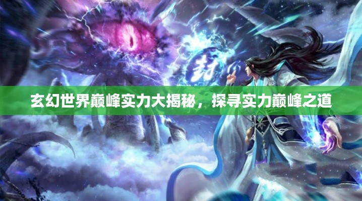 玄幻世界巅峰实力大揭秘，探寻实力巅峰之道