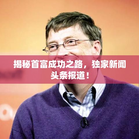 揭秘首富成功之路，独家新闻头条报道！