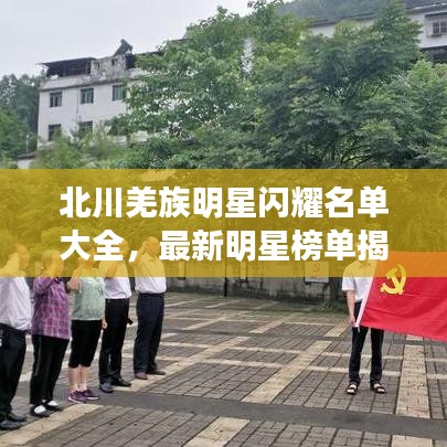 北川羌族明星闪耀名单大全，最新明星榜单揭晓！