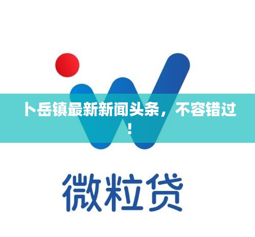 卜岳镇最新新闻头条，不容错过！